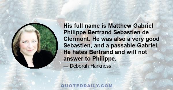 His full name is Matthew Gabriel Philippe Bertrand Sebastien de Clermont. He was also a very good Sebastien, and a passable Gabriel. He hates Bertrand and will not answer to Philippe.