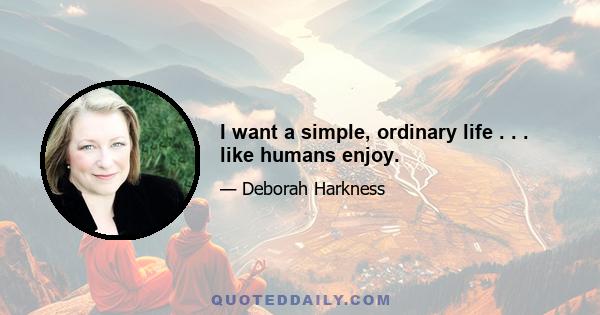 I want a simple, ordinary life . . . like humans enjoy.