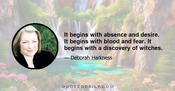 It begins with absence and desire. It begins with blood and fear. It begins with a discovery of witches.