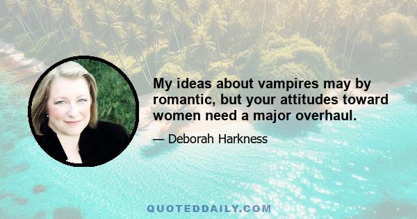 My ideas about vampires may by romantic, but your attitudes toward women need a major overhaul.