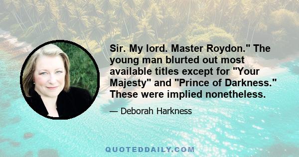 Sir. My lord. Master Roydon. The young man blurted out most available titles except for Your Majesty and Prince of Darkness. These were implied nonetheless.