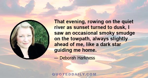 That evening, rowing on the quiet river as sunset turned to dusk, I saw an occasional smoky smudge on the towpath, always slightly ahead of me, like a dark star guiding me home.