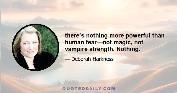 there’s nothing more powerful than human fear—not magic, not vampire strength. Nothing.