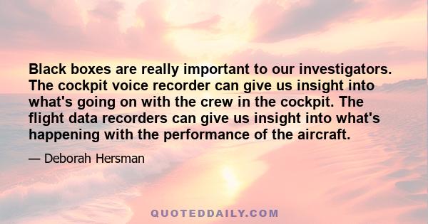 Black boxes are really important to our investigators. The cockpit voice recorder can give us insight into what's going on with the crew in the cockpit. The flight data recorders can give us insight into what's
