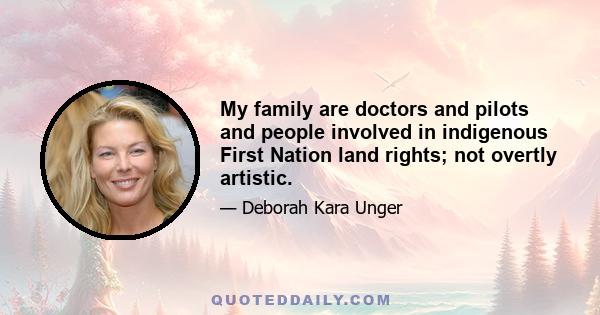 My family are doctors and pilots and people involved in indigenous First Nation land rights; not overtly artistic.