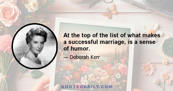 At the top of the list of what makes a successful marriage, is a sense of humor.