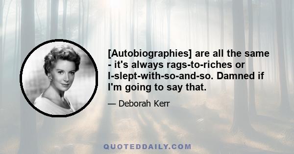 [Autobiographies] are all the same - it's always rags-to-riches or I-slept-with-so-and-so. Damned if I'm going to say that.