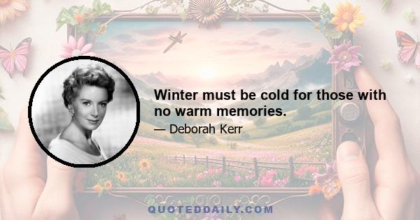 Winter must be cold for those with no warm memories.