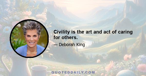 Civility is the art and act of caring for others.