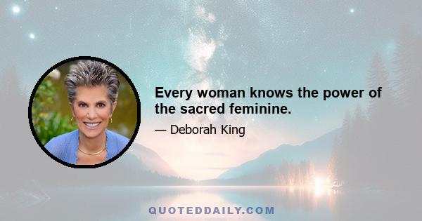 Every woman knows the power of the sacred feminine.