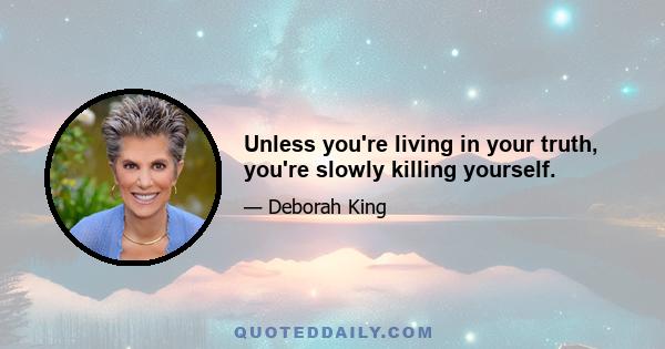 Unless you're living in your truth, you're slowly killing yourself.