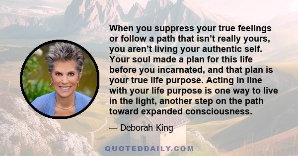 When you suppress your true feelings or follow a path that isn’t really yours, you aren’t living your authentic self. Your soul made a plan for this life before you incarnated, and that plan is your true life purpose.