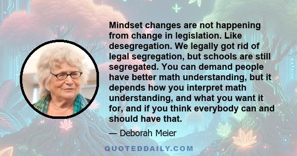 Mindset changes are not happening from change in legislation. Like desegregation. We legally got rid of legal segregation, but schools are still segregated. You can demand people have better math understanding, but it