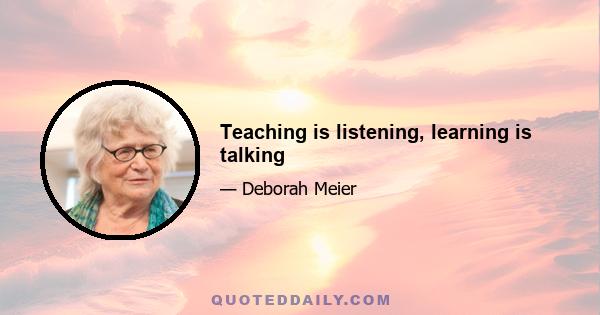 Teaching is listening, learning is talking