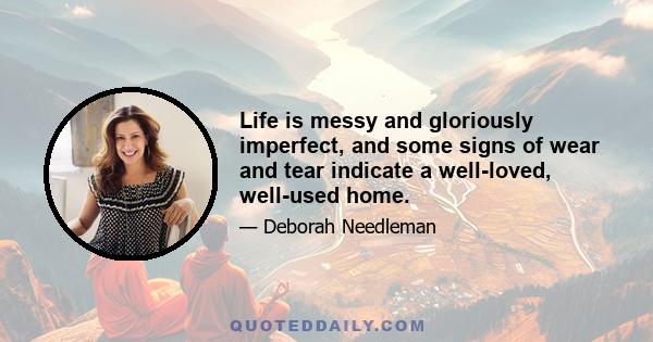 Life is messy and gloriously imperfect, and some signs of wear and tear indicate a well-loved, well-used home.