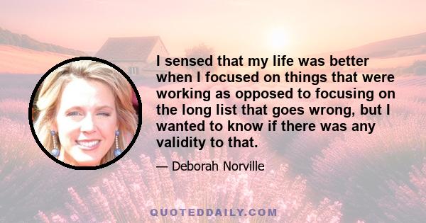 I sensed that my life was better when I focused on things that were working as opposed to focusing on the long list that goes wrong, but I wanted to know if there was any validity to that.