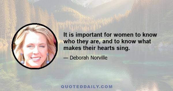 It is important for women to know who they are, and to know what makes their hearts sing.