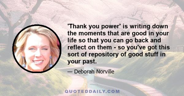 'Thank you power' is writing down the moments that are good in your life so that you can go back and reflect on them - so you've got this sort of repository of good stuff in your past.