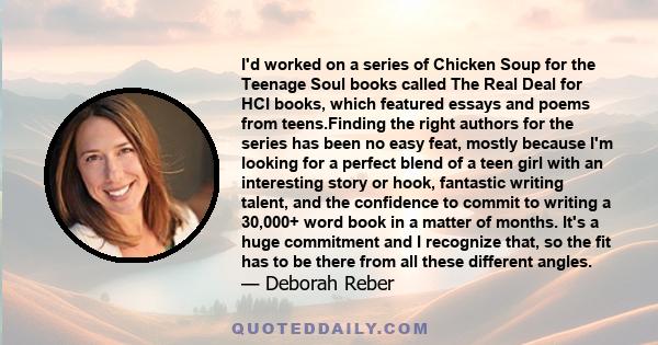 I'd worked on a series of Chicken Soup for the Teenage Soul books called The Real Deal for HCI books, which featured essays and poems from teens.Finding the right authors for the series has been no easy feat, mostly