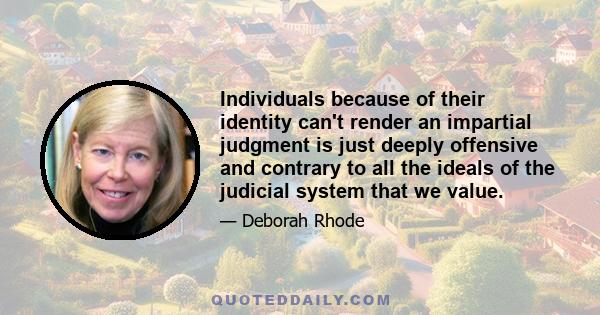 Individuals because of their identity can't render an impartial judgment is just deeply offensive and contrary to all the ideals of the judicial system that we value.