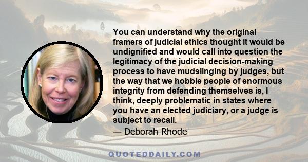 You can understand why the original framers of judicial ethics thought it would be undignified and would call into question the legitimacy of the judicial decision-making process to have mudslinging by judges, but the