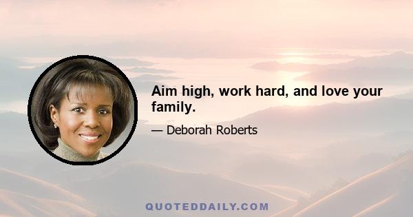 Aim high, work hard, and love your family.