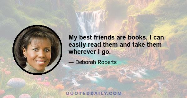 My best friends are books, I can easily read them and take them wherever I go.