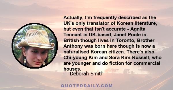 Actually, I'm frequently described as the UK's only translator of Korean literature, but even that isn't accurate - Agnita Tennant is UK-based, Janet Poole is British though lives in Toronto, Brother Anthony was born