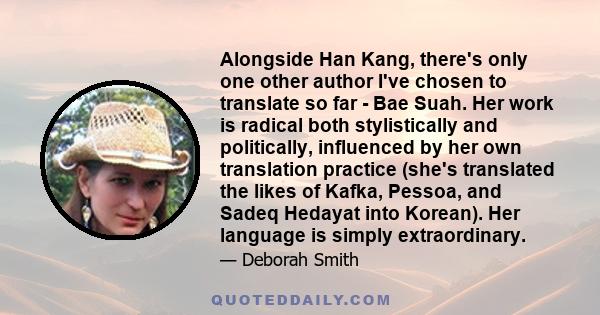 Alongside Han Kang, there's only one other author I've chosen to translate so far - Bae Suah. Her work is radical both stylistically and politically, influenced by her own translation practice (she's translated the