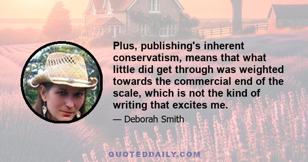 Plus, publishing's inherent conservatism, means that what little did get through was weighted towards the commercial end of the scale, which is not the kind of writing that excites me.