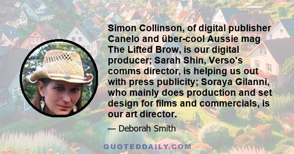 Simon Collinson, of digital publisher Canelo and über-cool Aussie mag The Lifted Brow, is our digital producer; Sarah Shin, Verso's comms director, is helping us out with press publicity; Soraya Gilanni, who mainly does 