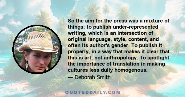 So the aim for the press was a mixture of things: to publish under-represented writing, which is an intersection of original language, style, content, and often its author's gender. To publish it properly, in a way that 