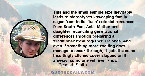 This and the small sample size inevitably leads to stereotypes - sweeping family sagas from India, 'lush' colonial romances from South-East Asia. Mother and daughter reconciling generational differences through