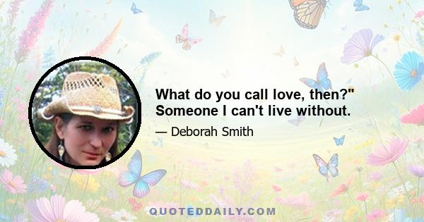 What do you call love, then? Someone I can't live without.