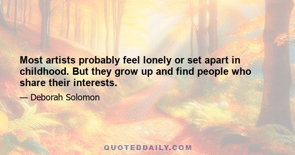 Most artists probably feel lonely or set apart in childhood. But they grow up and find people who share their interests.