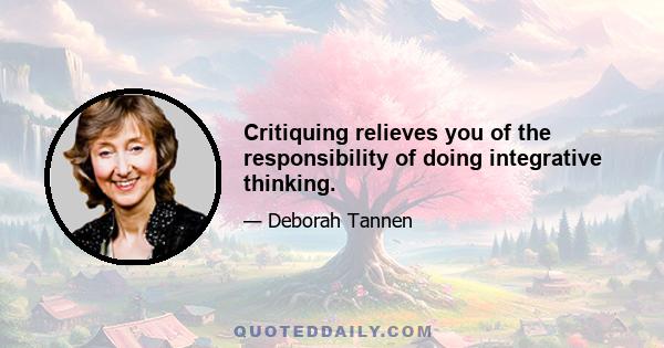 Critiquing relieves you of the responsibility of doing integrative thinking.