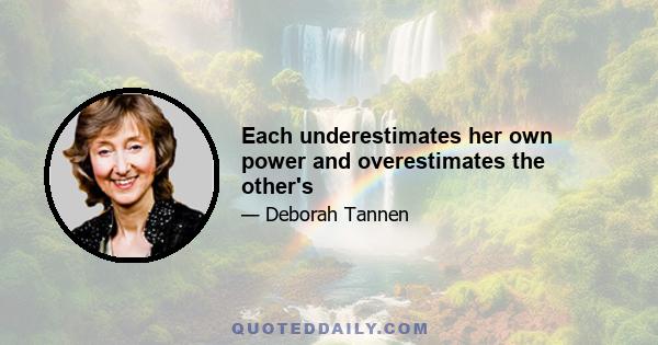 Each underestimates her own power and overestimates the other's