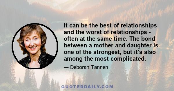 It can be the best of relationships and the worst of relationships - often at the same time. The bond between a mother and daughter is one of the strongest, but it's also among the most complicated.