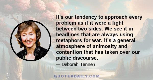 It's our tendency to approach every problem as if it were a fight between two sides. We see it in headlines that are always using metaphors for war. It's a general atmosphere of animosity and contention that has taken