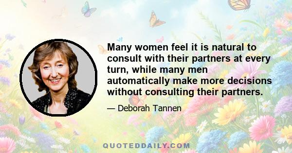 Many women feel it is natural to consult with their partners at every turn, while many men automatically make more decisions without consulting their partners.