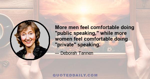 More men feel comfortable doing public speaking, while more women feel comfortable doing private speaking.