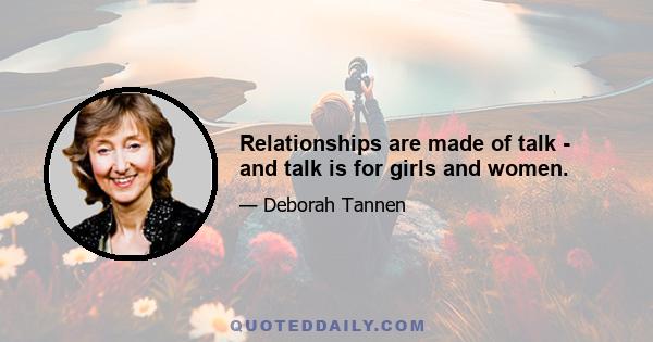 Relationships are made of talk - and talk is for girls and women.