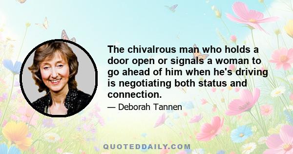 The chivalrous man who holds a door open or signals a woman to go ahead of him when he's driving is negotiating both status and connection.