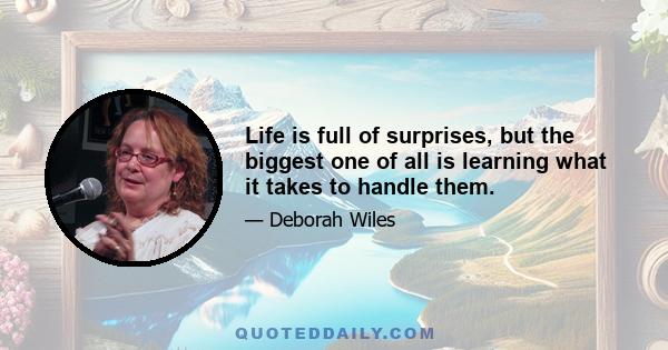 Life is full of surprises, but the biggest one of all is learning what it takes to handle them.