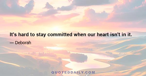 It's hard to stay committed when our heart isn't in it.