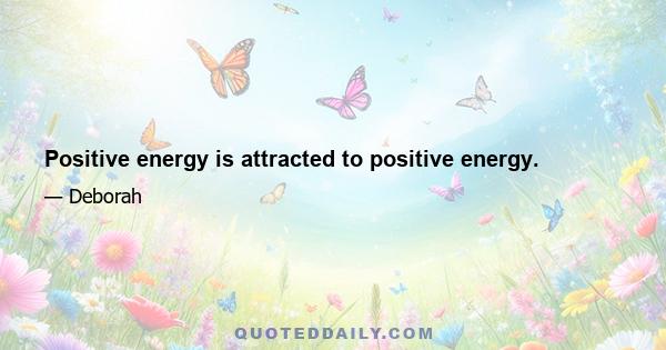 Positive energy is attracted to positive energy.