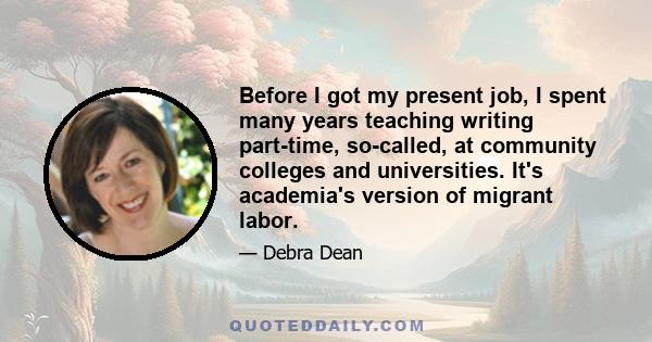 Before I got my present job, I spent many years teaching writing part-time, so-called, at community colleges and universities. It's academia's version of migrant labor.