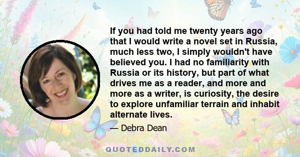 If you had told me twenty years ago that I would write a novel set in Russia, much less two, I simply wouldn't have believed you. I had no familiarity with Russia or its history, but part of what drives me as a reader,