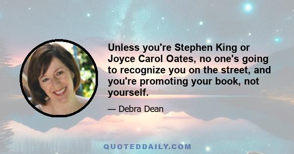 Unless you're Stephen King or Joyce Carol Oates, no one's going to recognize you on the street, and you're promoting your book, not yourself.