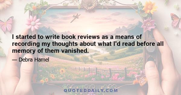 I started to write book reviews as a means of recording my thoughts about what I'd read before all memory of them vanished.